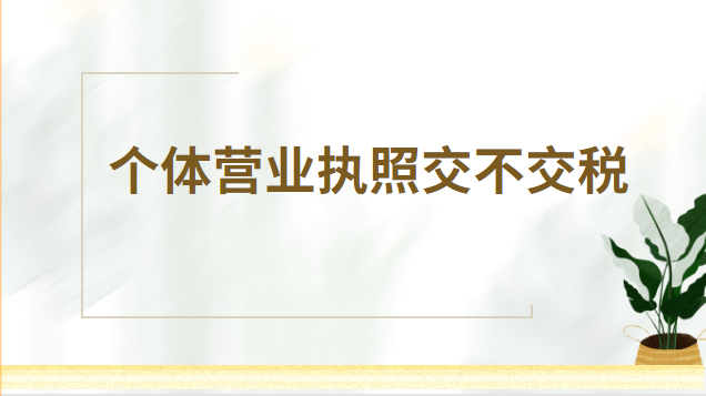 個體營業執照注銷需要交稅嗎(個體營業執照是否需要繳稅)