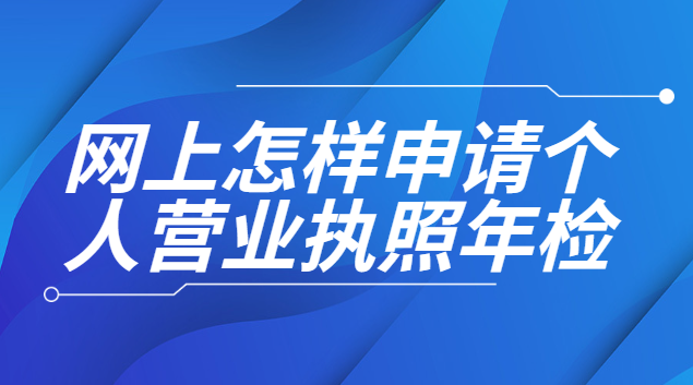 網上申請個人營業執照年檢(如何網上申請個人營業執照年審)