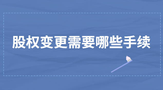 股權變更需要哪些手續(xù)(股權變更需要辦理什么手續(xù))
