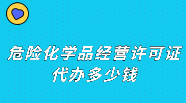 危險品經(jīng)營許可證要多少錢(危險化學(xué)品經(jīng)營許可證怎么收費)