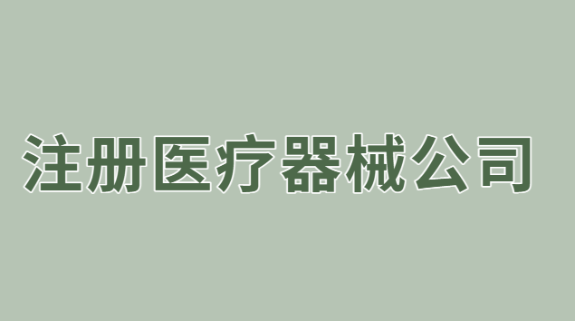 注冊醫療器械公司流程(注冊醫療器械銷售公司的條件)
