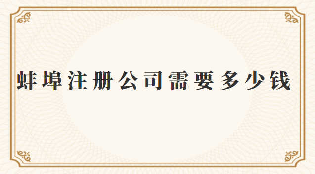 蚌埠注冊一個公司需要多少錢(蚌埠企業注冊公司費用多少)