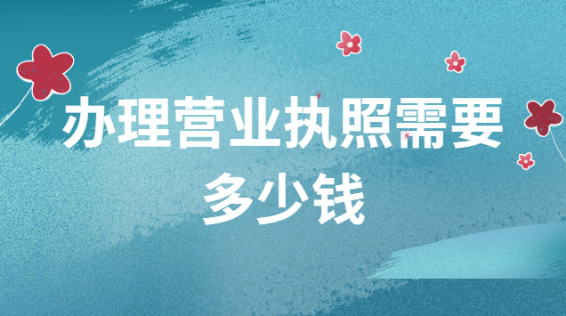 辦理營業執照需要多少錢啊(辦理營業執照需要什么材料)