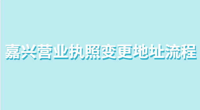 嘉興市個體營業執照變更地址流程(營業執照在哪里辦理嘉興)