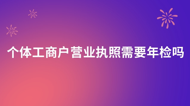 個(gè)體工商戶營(yíng)業(yè)執(zhí)照年檢還需要嗎(個(gè)體營(yíng)業(yè)執(zhí)照年檢過(guò)期了怎么辦)