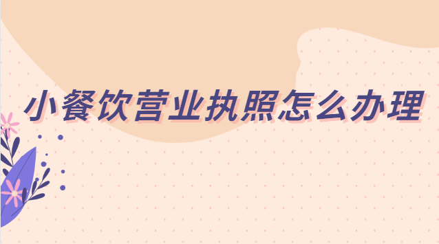 小餐飲營業執照怎么辦理流程(小型餐飲辦理營業執照流程)