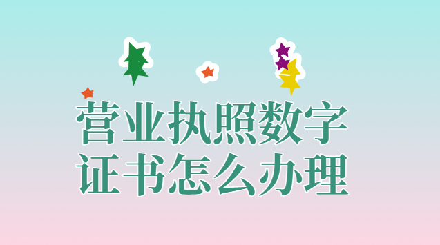 營業執照數字證書怎么辦理