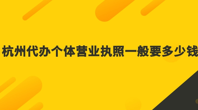杭州代辦個體營業執照一般要多少錢