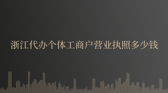 浙江代辦營業執照多少錢(浙江個體營業執照要多少錢)