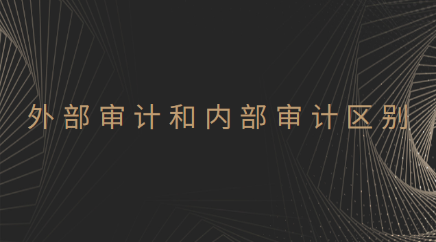 內部審計和外部審計的區別在哪里(外部審計和內部審計的區分)