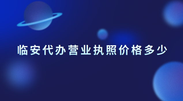 臨安執照注冊代辦一般多少錢(臨安個體營業執照注冊代辦)