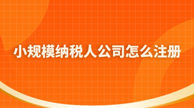 小規模納稅人公司怎么注冊