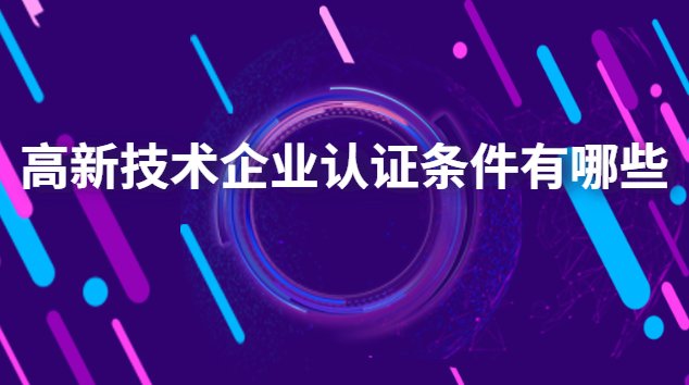 高新技術企業認證有哪些好處(高新企業技術認證條件)