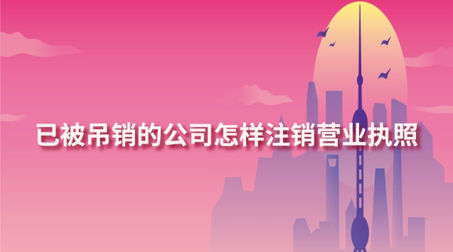 已被吊銷的公司怎樣注銷營業執照(已吊銷營業執照多年如何辦理注銷)