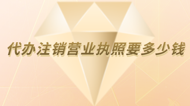 注銷公司營業執照代辦費用(個體營業執照注銷代辦費用)