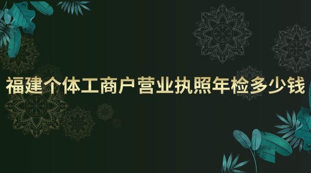 福建個體工商戶營業執照年檢(個體工商戶營業執照年檢費用)