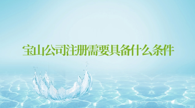 寶山注冊公司需要什么資料(寶山區公司注冊有什么條件)