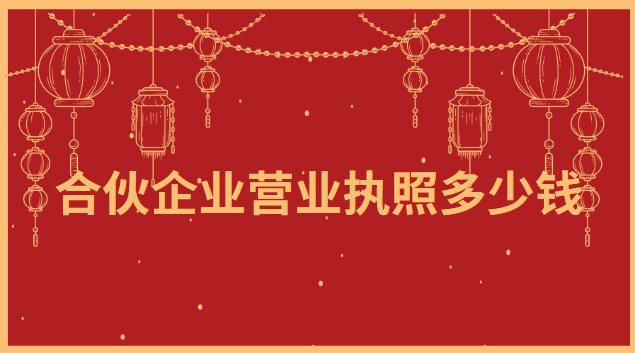 合伙企業營業執照注冊大概多少錢(辦合伙企業營業執照要多少錢)