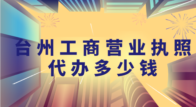 臺州代辦個體營業執照的正規公司(臺州營業執照注冊全程代辦)